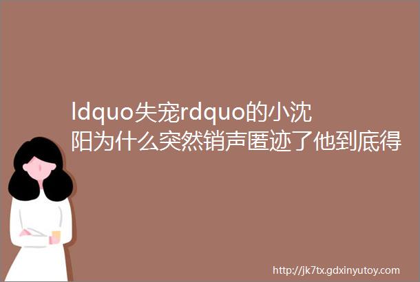 ldquo失宠rdquo的小沈阳为什么突然销声匿迹了他到底得罪了谁