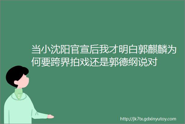 当小沈阳官宣后我才明白郭麒麟为何要跨界拍戏还是郭德纲说对